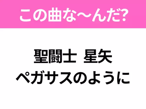 【ヒット曲クイズ】歌詞「聖闘士 星矢 ペガサスのように」で有名な曲は？大ヒットアニメの主題歌！