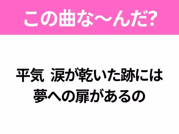 【ヒット曲クイズ】歌詞「平気 涙が乾いた跡には 夢への扉があるの」で有名な曲は？大人気アニメの主題歌！