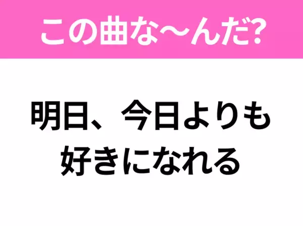 【ヒット曲クイズ】歌詞「明日、今日よりも 好きになれる」で有名な曲は？大ヒットドラマの主題歌！