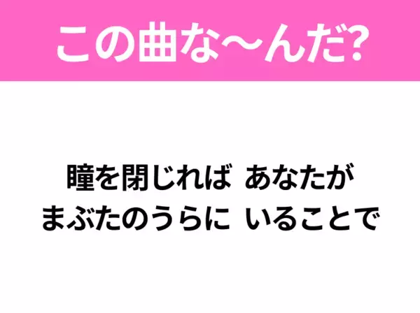 【ヒット曲クイズ】歌詞「瞳を閉じれば あなたが まぶたのうらに いることで」で有名な曲は？3月に聴きたいあの曲！
