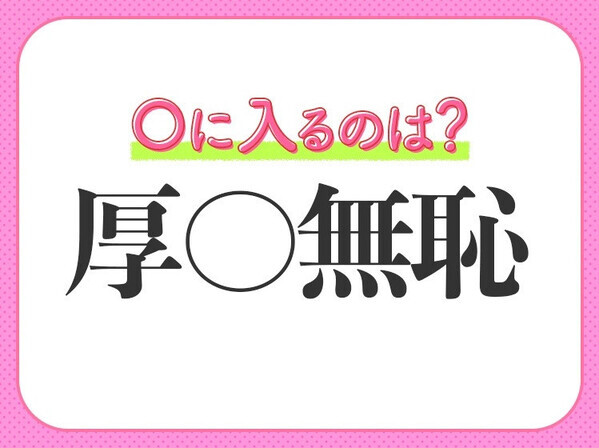 小学生でもわかっちゃう！【図々しさがハンパない！】この四字熟語は？