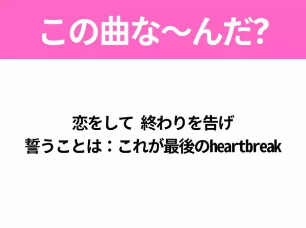 【ヒット曲クイズ】歌詞「恋をして 終わりを告げ 誓うことは：これが最後のheartbreak」で有名な曲は？あの桜ソング！