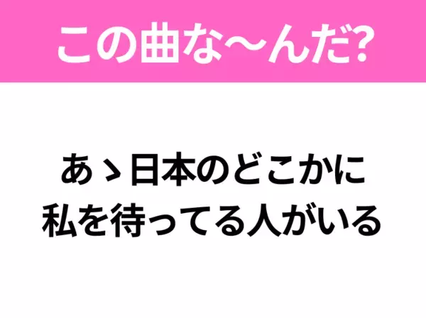 【ヒット曲クイズ】歌詞「あゝ日本のどこかに 私を待ってる人がいる」で有名な曲は？昭和のヒットソング！