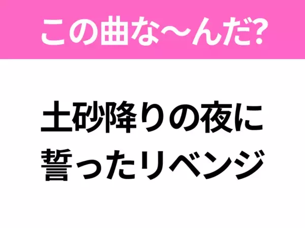 【ヒット曲クイズ】歌詞「土砂降りの夜に 誓ったリベンジ」で有名な曲は？大ヒットアニメの主題歌！