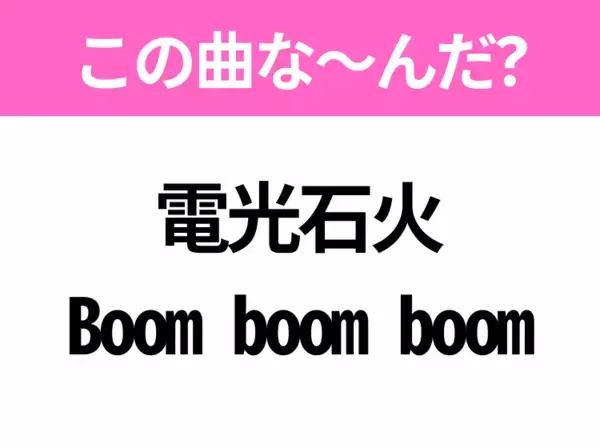 【ヒット曲クイズ】歌詞「電光石火 Boom boom boom」で有名な曲は？大人気番組のテーマソング！
