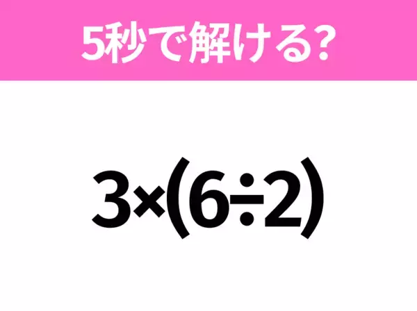 簡単そうだけど意外と難しい？「3×(6÷2)」5秒で解ける？