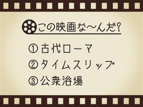 【3つのヒントで映画を当てろ！】「古代ローマ・タイムスリップ・公衆浴場」連想する名作は何でしょう？