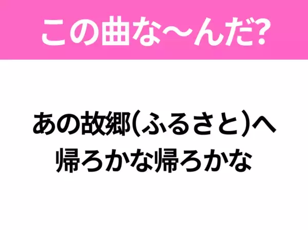 【ヒット曲クイズ】歌詞「あの故郷(ふるさと)へ 帰ろかな帰ろかな」で有名な曲は？昭和のヒットソング！