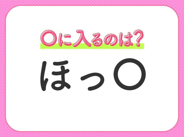 【穴埋めクイズ】パッと答えがわかったらスゴイ！空白に入る言葉は？
