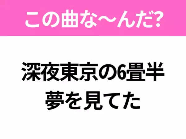 【ヒット曲クイズ】歌詞「深夜東京の6畳半 夢を見てた」で有名な曲は？令和のヒットソング！