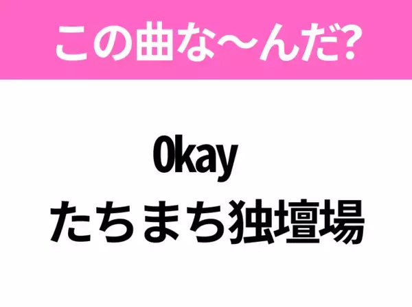 【ヒット曲クイズ】歌詞「Okay  たちまち独壇場」で有名な曲は？令和のヒットソング！