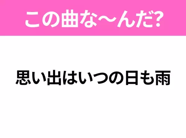 【ヒット曲クイズ】歌詞「思い出はいつの日も雨」で有名な曲は？平成のヒットソング！