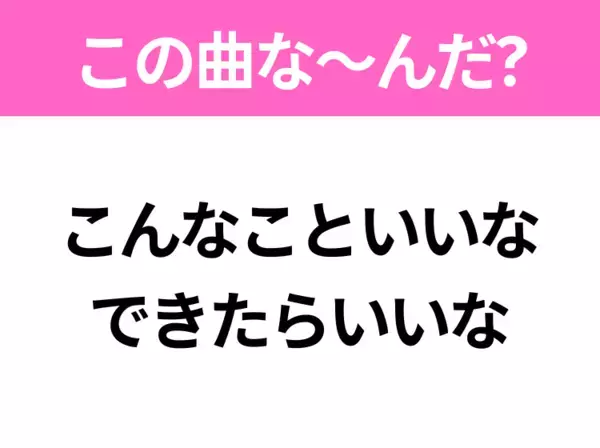 【ヒット曲クイズ】歌詞「こんなこといいな できたらいいな」で有名な曲は？国民的アニメの主題歌！