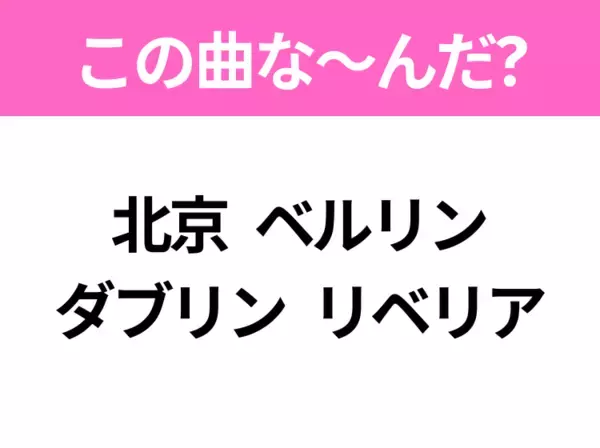 【ヒット曲クイズ】歌詞「北京 ベルリン ダブリン リベリア」で有名な曲は？平成のヒットソング！