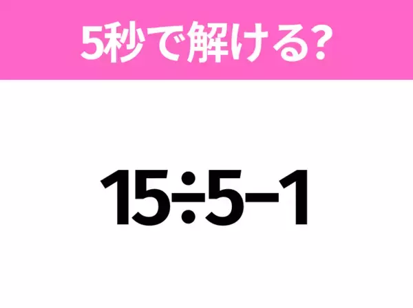 5秒でわかったら天才！？「15÷5−1」すぐ解ける？