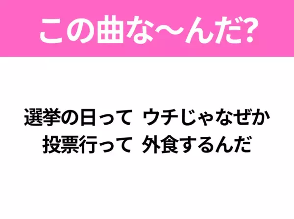 【ヒット曲クイズ】歌詞「選挙の日って ウチじゃなぜか 投票行って 外食するんだ」で有名な曲は？平成のヒットソング！