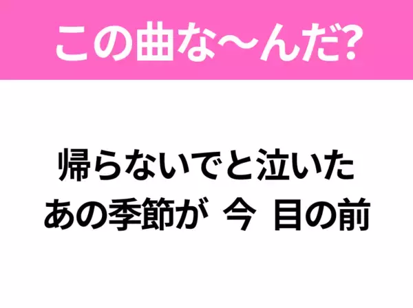 【ヒット曲クイズ】歌詞「帰らないでと泣いた あの季節が 今 目の前」で有名な曲は？昭和のヒットソング！