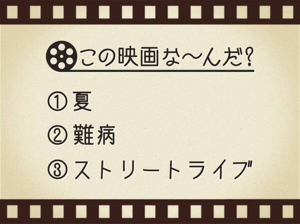 【3つのヒントで映画を当てろ！】「夏・難病・ストリートライブ」連想する名作は何でしょう？