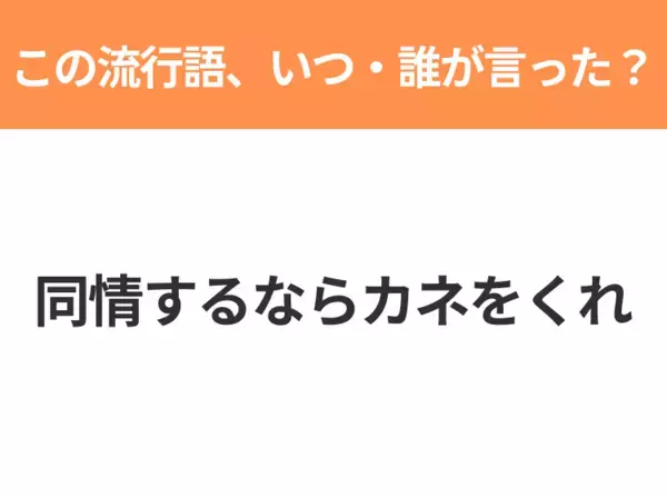 【流行語クイズ】「同情するならカネをくれ」はいつ・誰が言った言葉？40代以上なら絶対答えて！