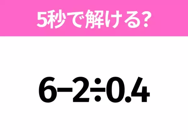 5秒でわかったら天才！？「6−2÷0.4」すぐ解ける？