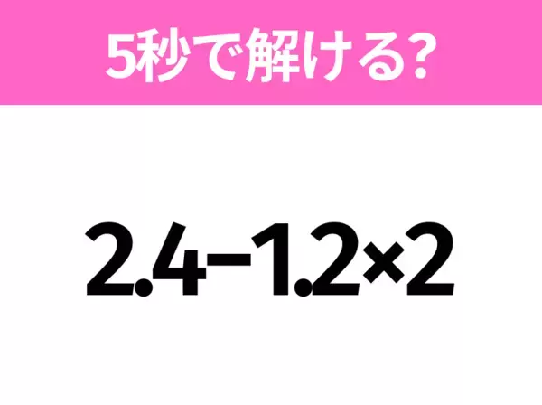 5秒でわかったら天才！？「2.4−1.2×2」すぐ解ける？