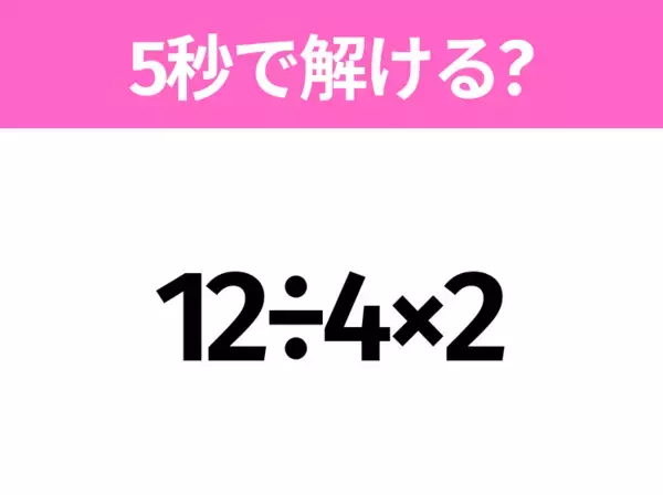 簡単そうだけど意外と難しい？「7÷2×4」5秒で解ける？