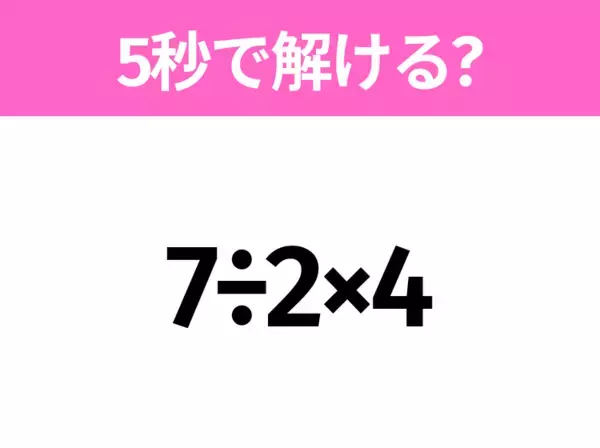 簡単そうだけど意外と難しい？「7÷2×4」5秒で解ける？