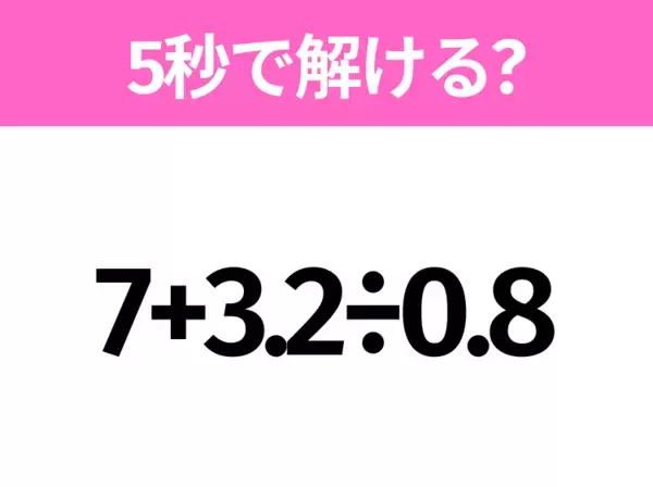 簡単そうだけど意外と難しい？「7+3.2÷0.8」5秒で解ける？