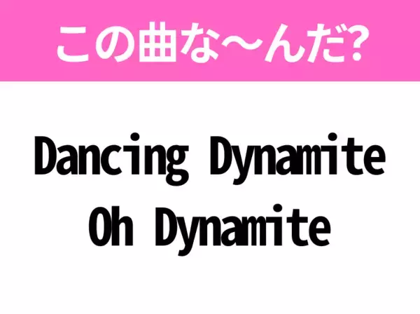【ヒット曲クイズ】歌詞「Dancing Dynamite Oh Dynamite」で有名な曲は？大人気アイドルのデビュー曲！