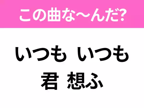 【ヒット曲クイズ】歌詞「いつも いつも 君 想ふ」で有名な曲は？大人気アニメ映画の主題歌！