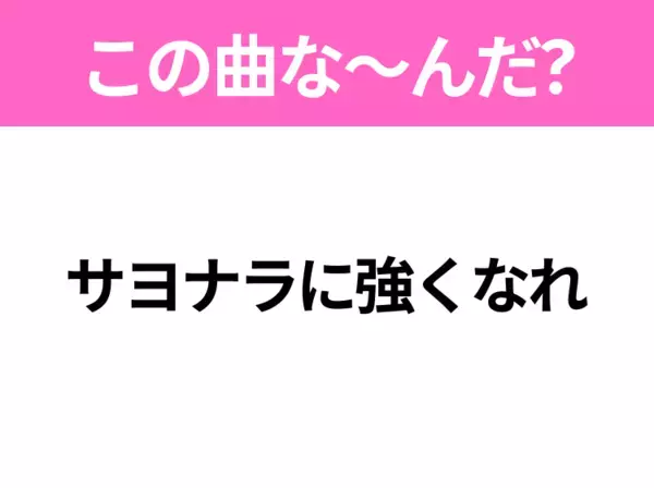 【ヒット曲クイズ】歌詞「サヨナラに強くなれ」で有名な曲は？大人気アイドルグループのヒットソング！