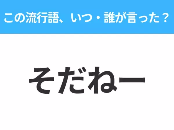 【流行語クイズ】「そだねー」はいつ・誰が言った言葉？北海道民には馴染みのある方言！