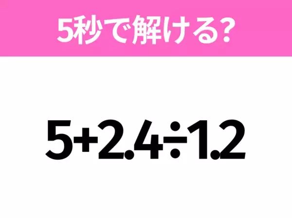 5秒でわかったら天才！？「5+2.4÷1.2」すぐ解ける？