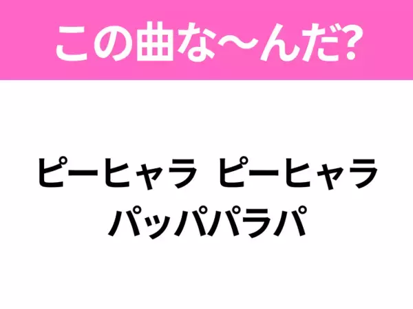 【ヒット曲クイズ】歌詞「ピーヒャラ ピーヒャラ パッパパラパ」で有名な曲は？国民的アニメソング！