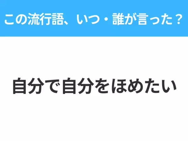 【流行語クイズ】「自分で自分をほめたい」はいつ・誰が言った？日本中が感動した言葉！