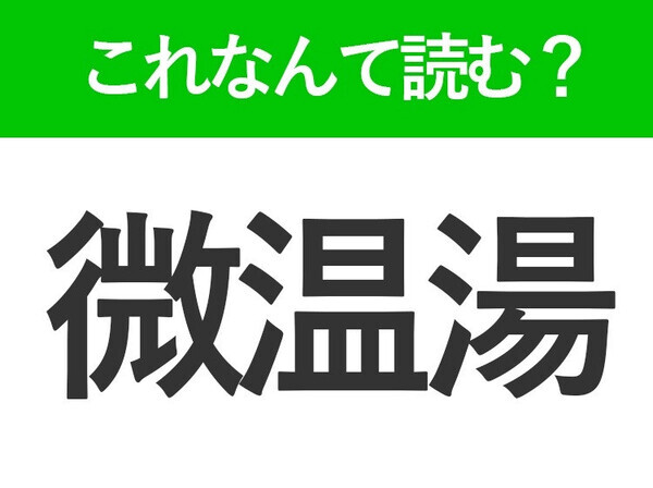 【微温湯】はなんて読む？「びおんゆ」ではありません！