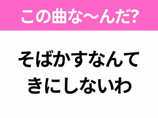 【ヒット曲クイズ】歌詞「そばかすなんて きにしないわ」で有名な曲は？大人気アニメの主題歌！
