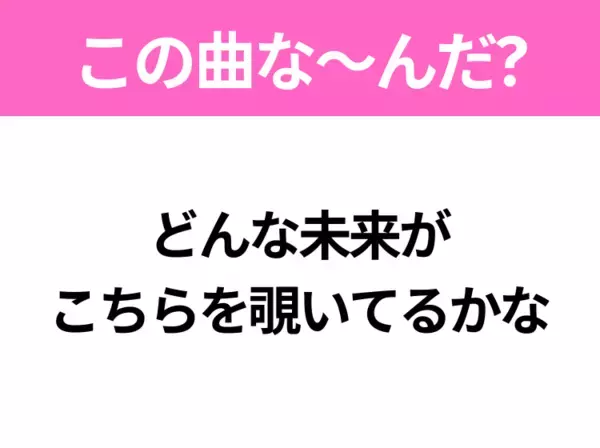 【ヒット曲クイズ】歌詞「どんな未来が こちらを覗いてるかな」で有名な曲は？大人気アニメ映画の主題歌！