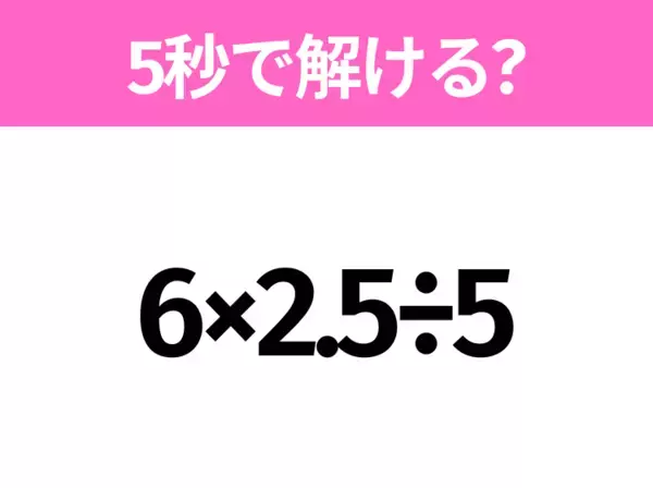 簡単そうだけど意外と難しい？「9÷1.5×2」5秒で解ける？