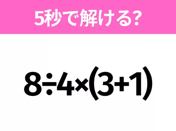 簡単そうだけど意外と難しい？「8÷4×(3+1)」5秒で解ける？