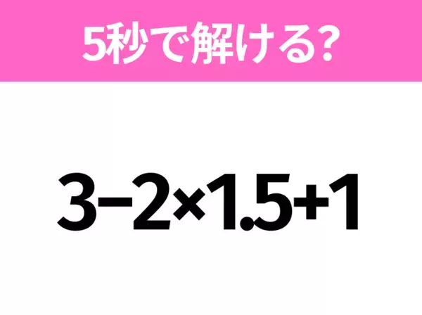 簡単そうだけど意外と難しい？「3−2×1.5+1」5秒で解ける？