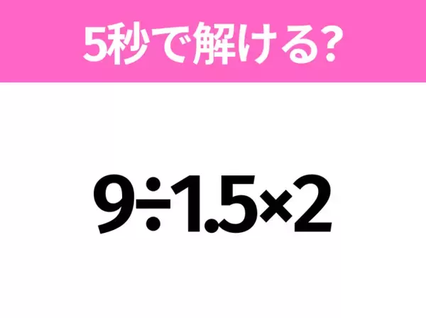 簡単そうだけど意外と難しい？「7.5÷0.5-2」5秒で解ける？