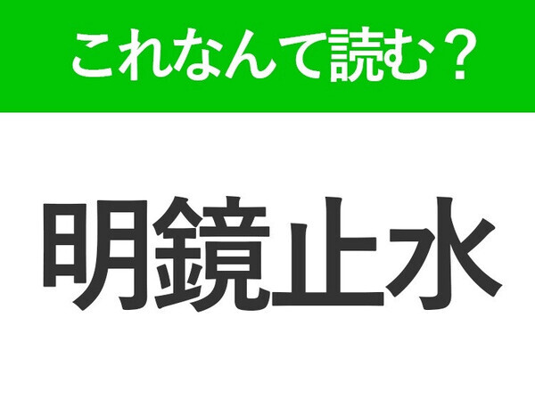 【明鏡止水】はなんて読む？読めたら自慢できる難読漢字