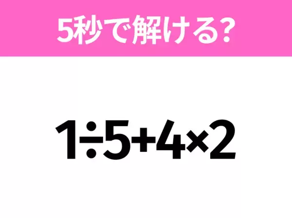 5秒でわかったら天才！？「1÷5+4×2」すぐ解ける？