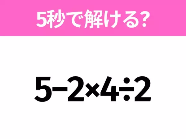 簡単そうだけど意外と難しい？「5−2×4÷2」5秒で解ける？