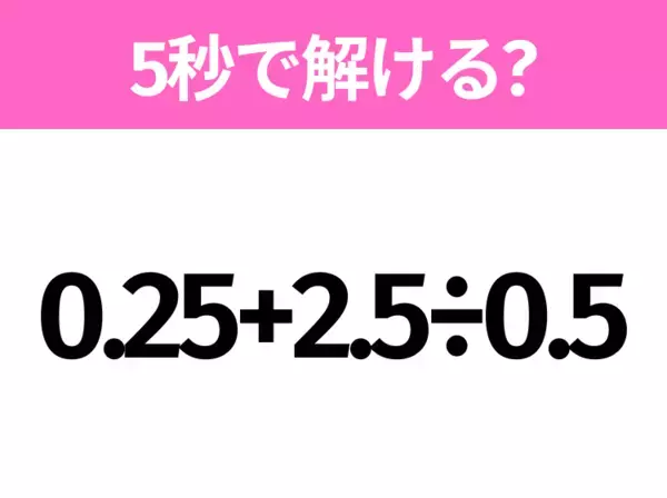 5秒でわかったら天才！？「0.25+2.5÷0.5」すぐ解ける？