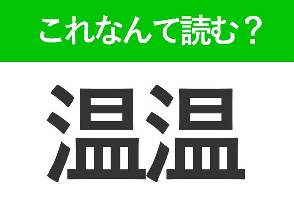 【温温】はなんて読む？「おんおん」ではありません！