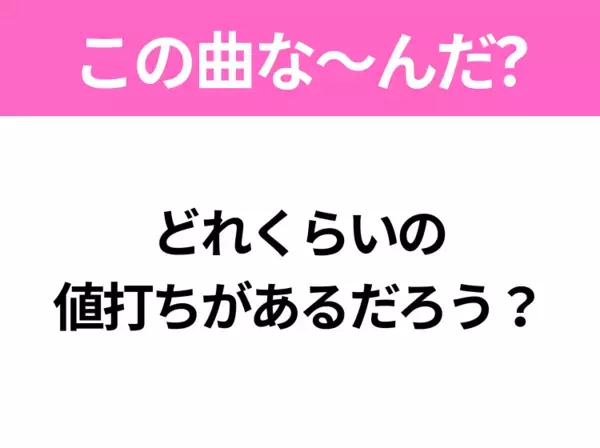 【ヒット曲クイズ】歌詞「どれくらいの値打ちがあるだろう？」で有名な曲は？大ヒットドラマの主題歌！