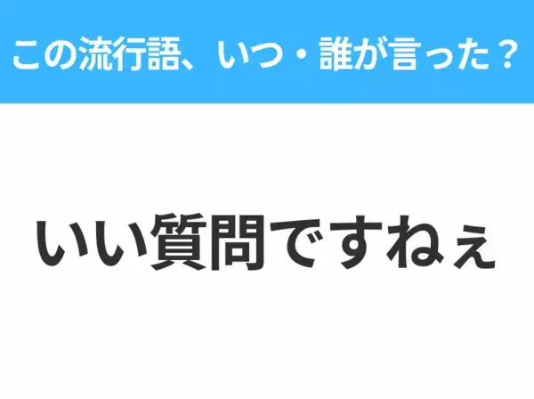 【流行語クイズ】「いい質問ですねぇ」はいつ・誰が言った？ニュース好きな人は答えて！