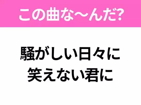 【ヒット曲クイズ】歌詞「騒がしい日々に 笑えない君に」で有名な曲は？令和のヒットソング！